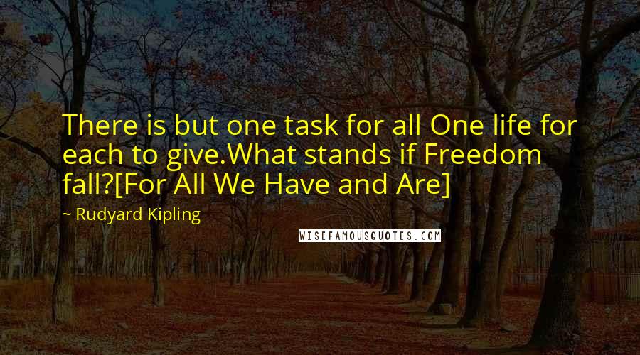 Rudyard Kipling Quotes: There is but one task for all One life for each to give.What stands if Freedom fall?[For All We Have and Are]