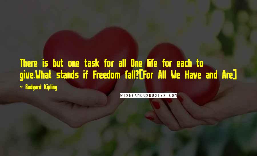 Rudyard Kipling Quotes: There is but one task for all One life for each to give.What stands if Freedom fall?[For All We Have and Are]