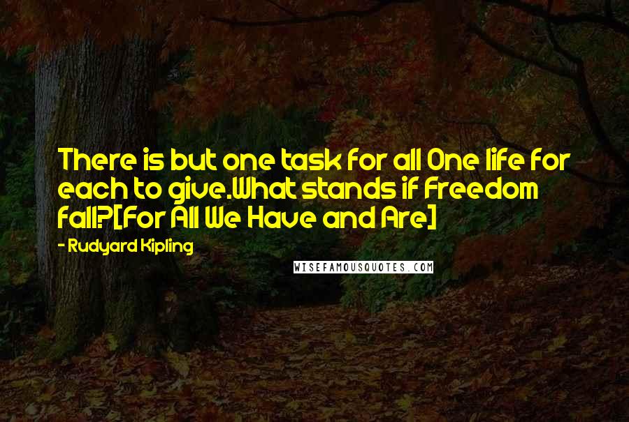 Rudyard Kipling Quotes: There is but one task for all One life for each to give.What stands if Freedom fall?[For All We Have and Are]