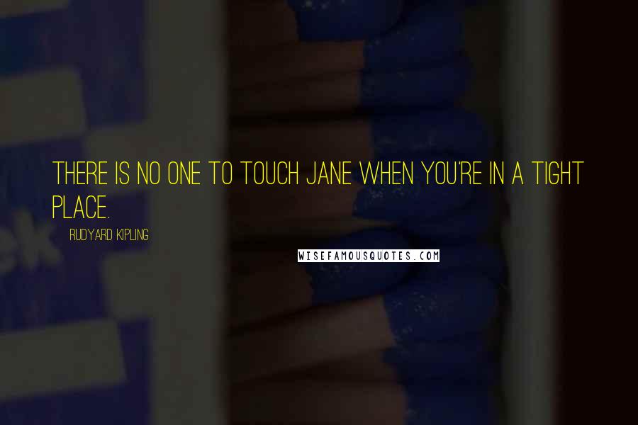 Rudyard Kipling Quotes: There is no one to touch Jane when you're in a tight place.