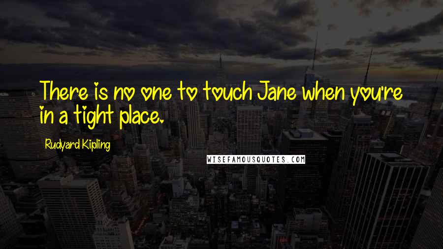 Rudyard Kipling Quotes: There is no one to touch Jane when you're in a tight place.