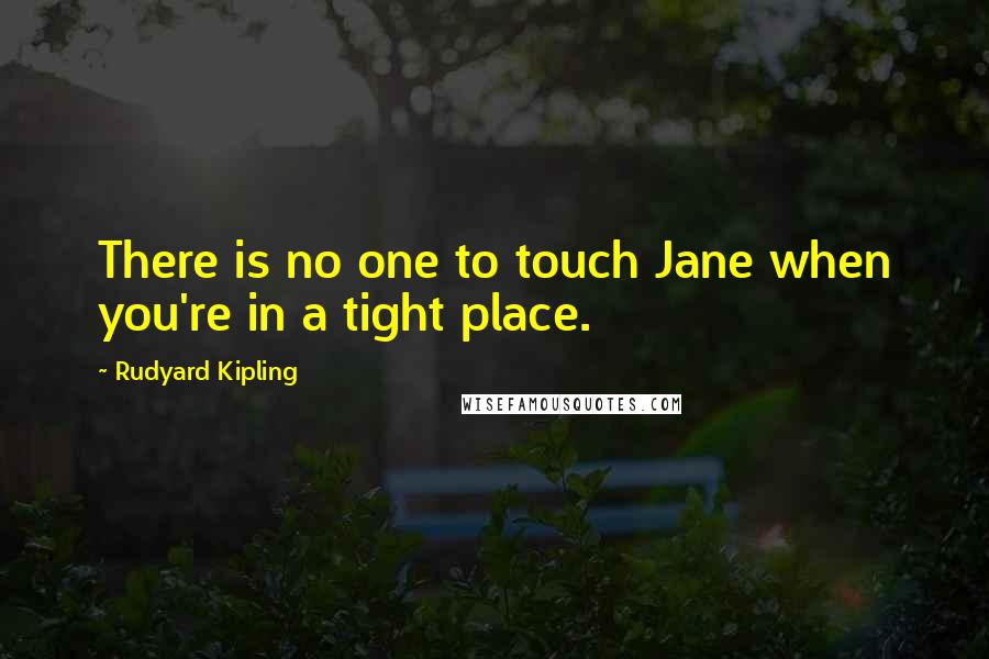 Rudyard Kipling Quotes: There is no one to touch Jane when you're in a tight place.