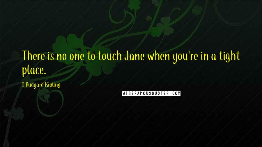 Rudyard Kipling Quotes: There is no one to touch Jane when you're in a tight place.