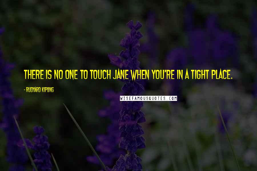 Rudyard Kipling Quotes: There is no one to touch Jane when you're in a tight place.