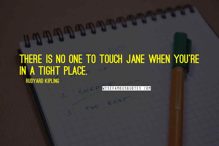 Rudyard Kipling Quotes: There is no one to touch Jane when you're in a tight place.