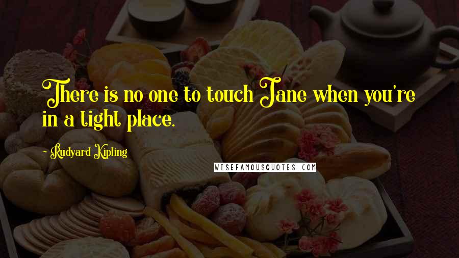 Rudyard Kipling Quotes: There is no one to touch Jane when you're in a tight place.