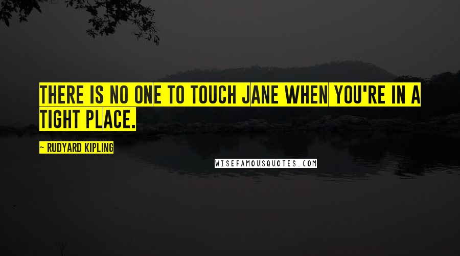 Rudyard Kipling Quotes: There is no one to touch Jane when you're in a tight place.