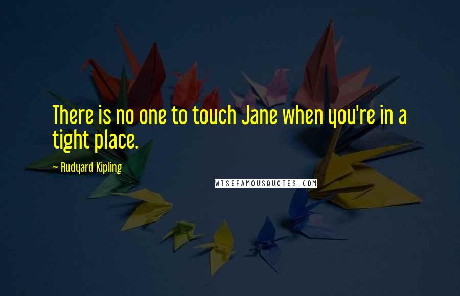 Rudyard Kipling Quotes: There is no one to touch Jane when you're in a tight place.