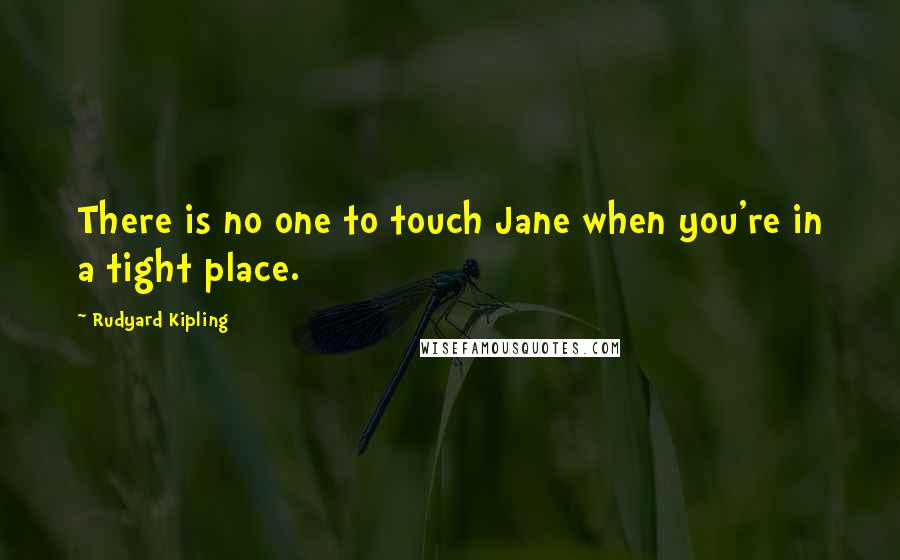 Rudyard Kipling Quotes: There is no one to touch Jane when you're in a tight place.