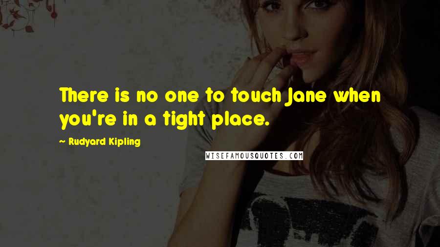 Rudyard Kipling Quotes: There is no one to touch Jane when you're in a tight place.