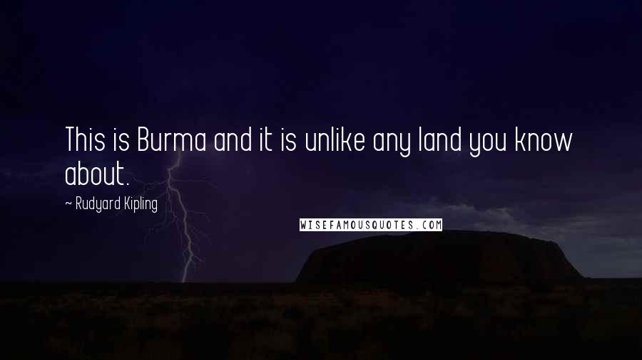 Rudyard Kipling Quotes: This is Burma and it is unlike any land you know about.