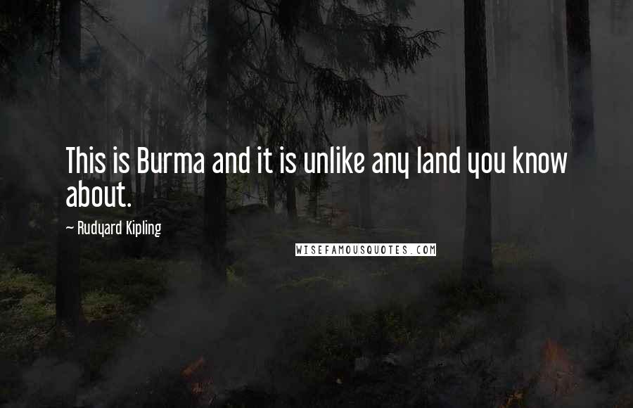 Rudyard Kipling Quotes: This is Burma and it is unlike any land you know about.