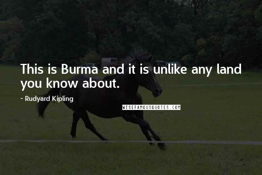 Rudyard Kipling Quotes: This is Burma and it is unlike any land you know about.