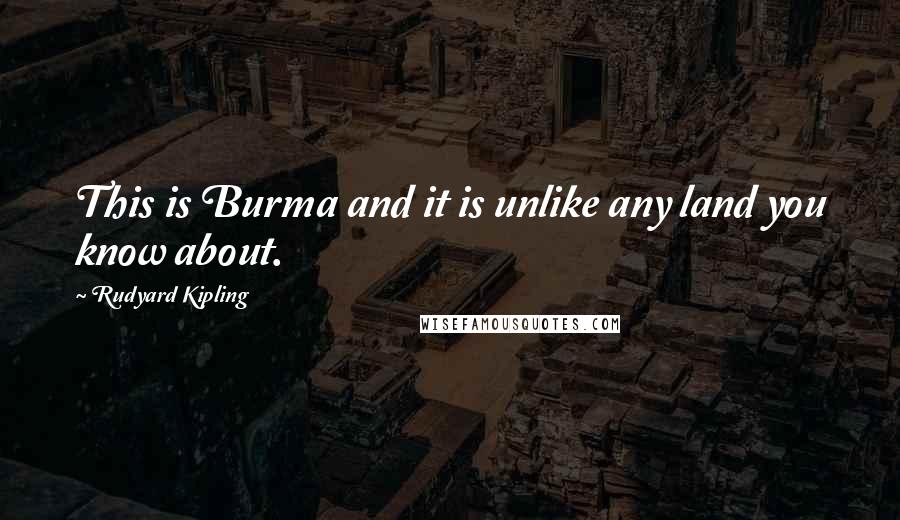 Rudyard Kipling Quotes: This is Burma and it is unlike any land you know about.