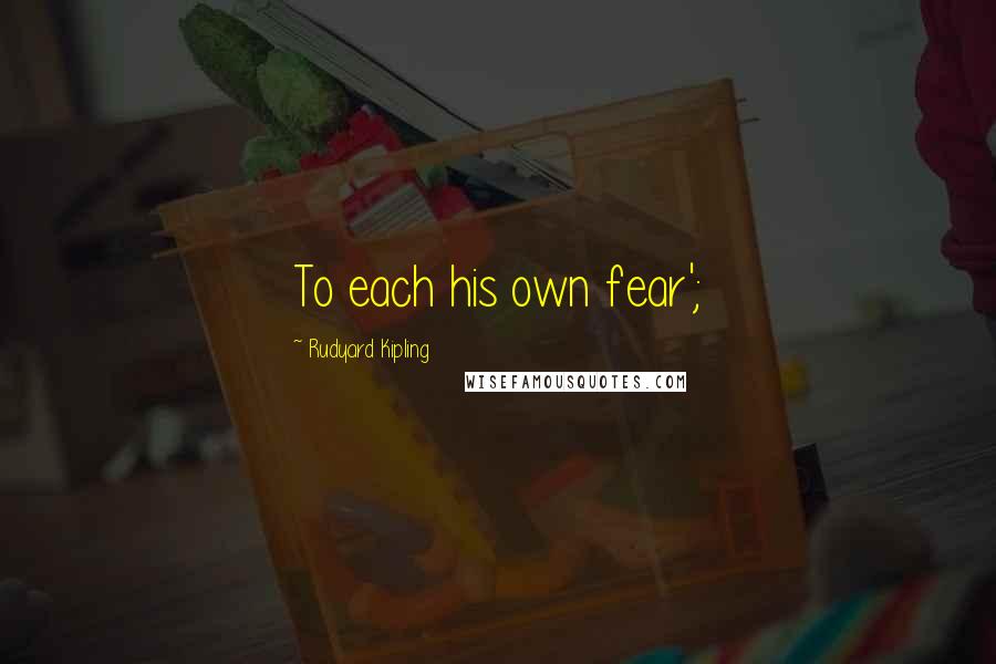 Rudyard Kipling Quotes: To each his own fear';