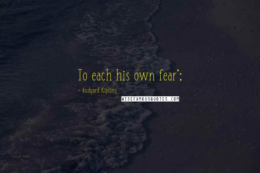 Rudyard Kipling Quotes: To each his own fear';