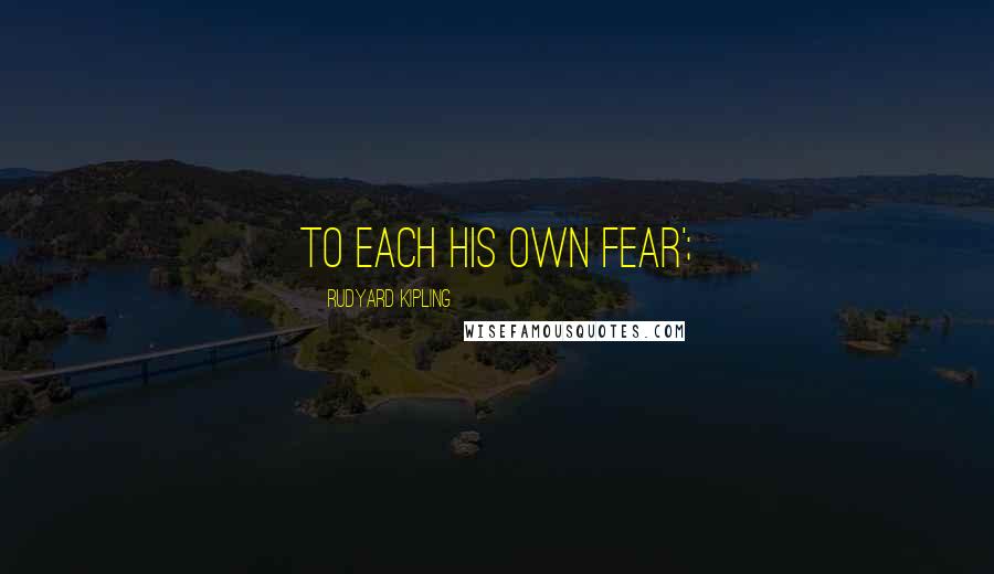 Rudyard Kipling Quotes: To each his own fear';