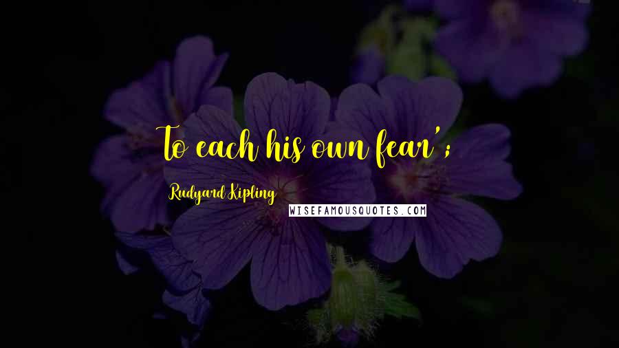 Rudyard Kipling Quotes: To each his own fear';