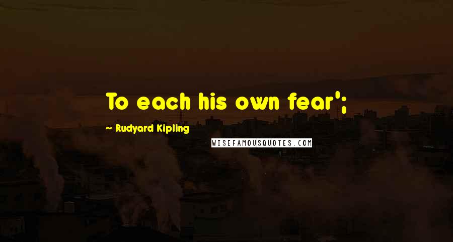 Rudyard Kipling Quotes: To each his own fear';