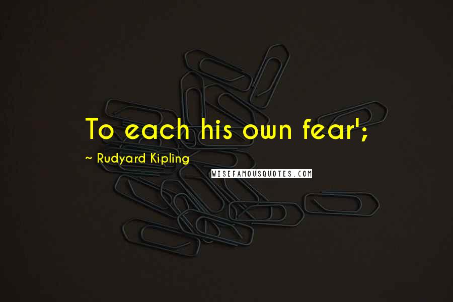 Rudyard Kipling Quotes: To each his own fear';