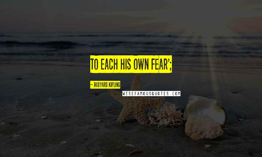 Rudyard Kipling Quotes: To each his own fear';