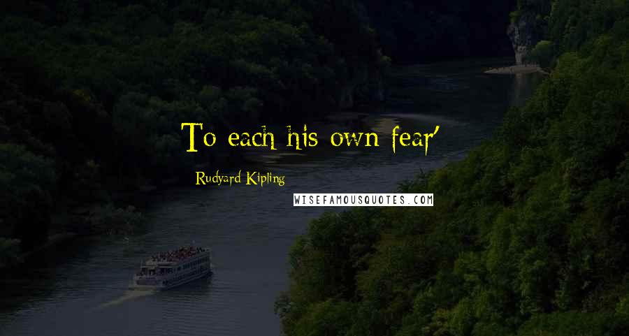 Rudyard Kipling Quotes: To each his own fear';
