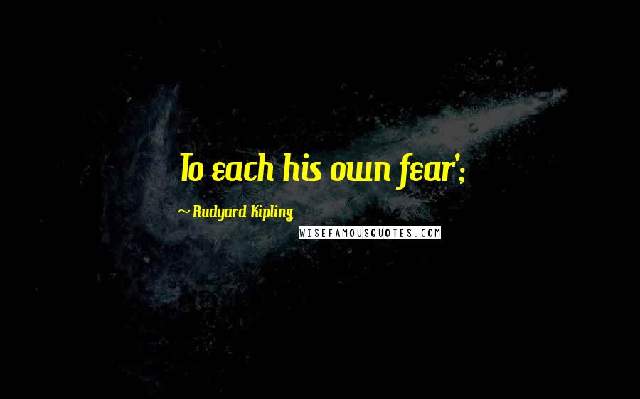 Rudyard Kipling Quotes: To each his own fear';