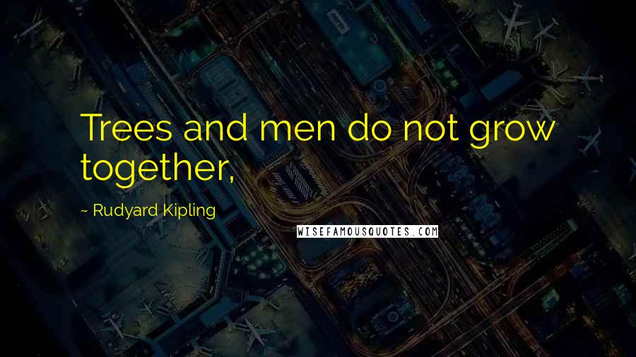 Rudyard Kipling Quotes: Trees and men do not grow together,