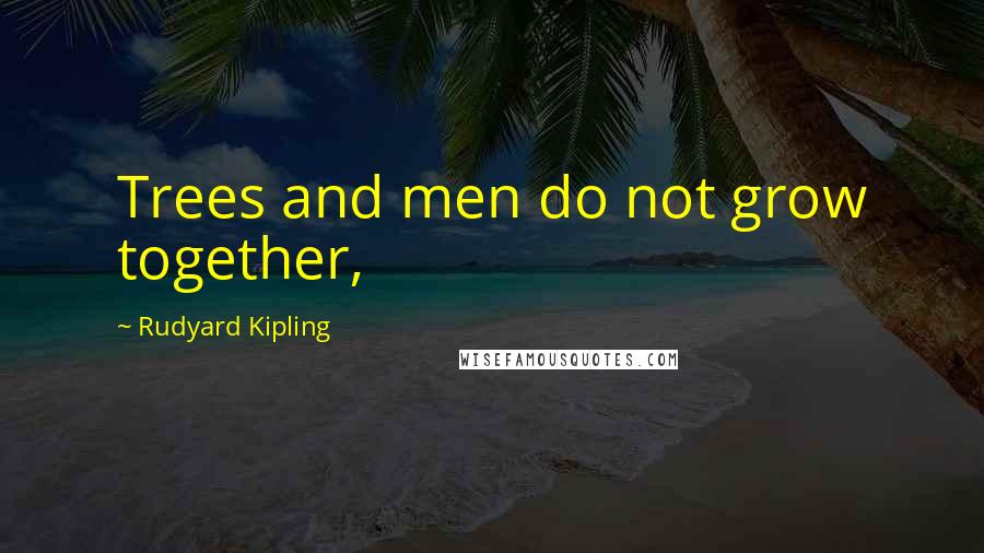 Rudyard Kipling Quotes: Trees and men do not grow together,