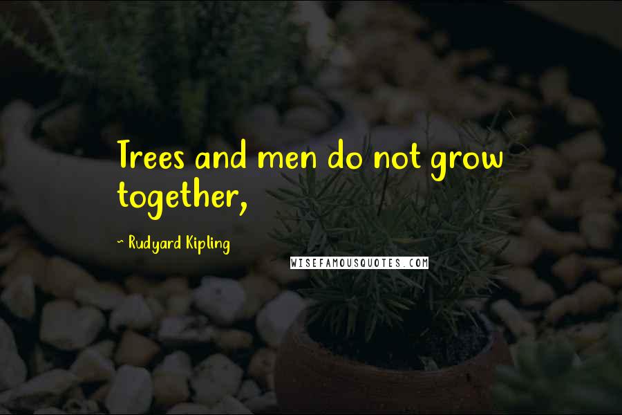 Rudyard Kipling Quotes: Trees and men do not grow together,