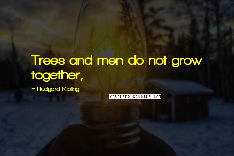 Rudyard Kipling Quotes: Trees and men do not grow together,