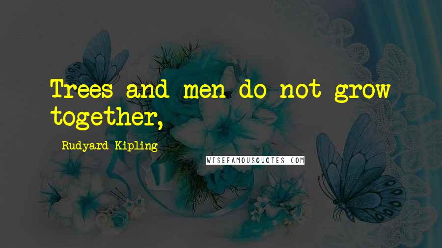 Rudyard Kipling Quotes: Trees and men do not grow together,