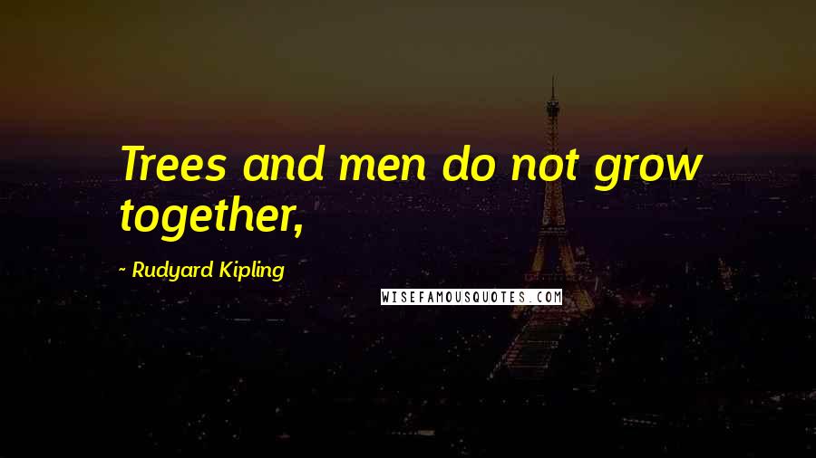 Rudyard Kipling Quotes: Trees and men do not grow together,