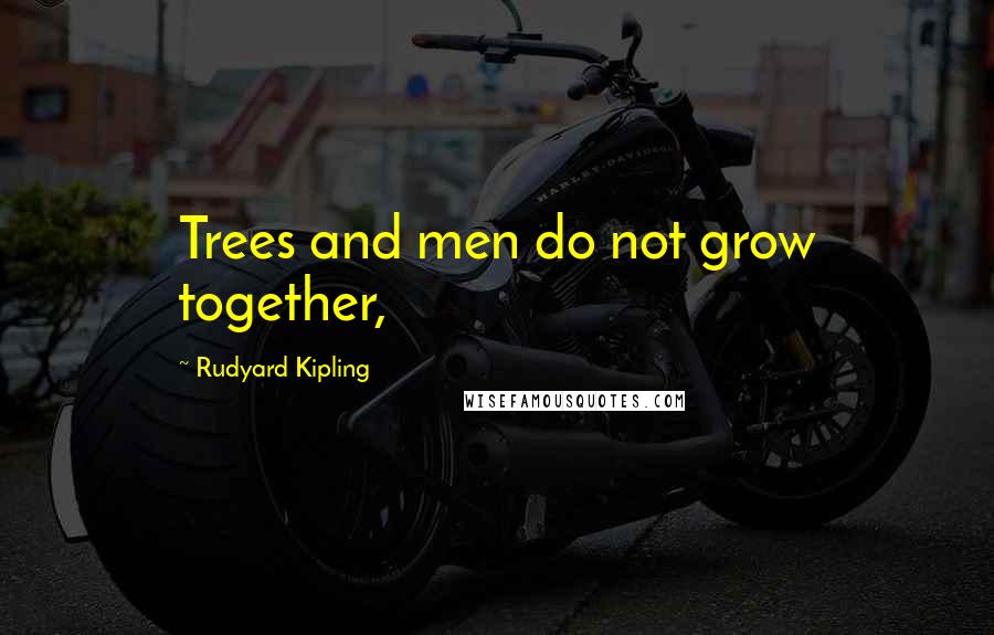 Rudyard Kipling Quotes: Trees and men do not grow together,