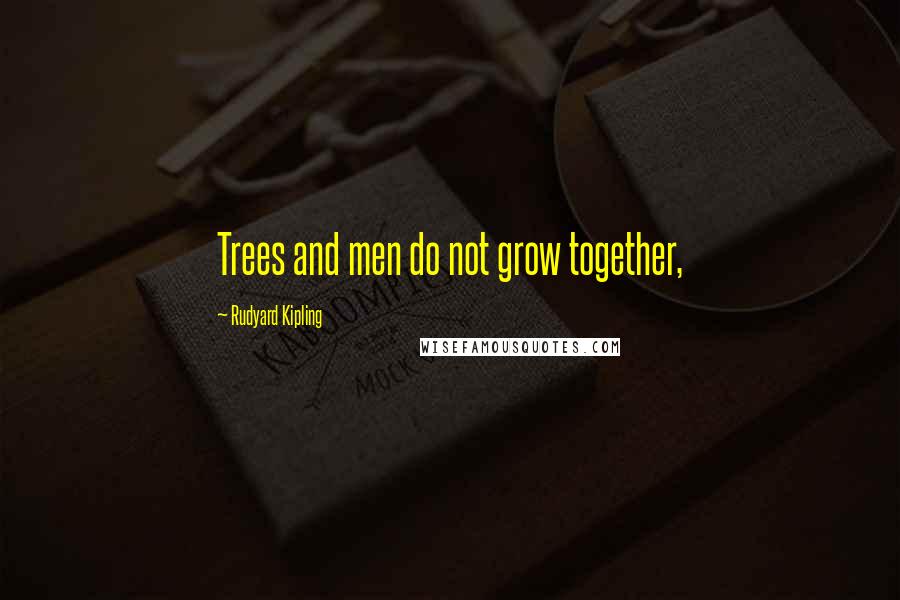 Rudyard Kipling Quotes: Trees and men do not grow together,