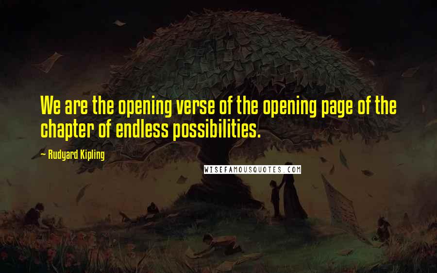 Rudyard Kipling Quotes: We are the opening verse of the opening page of the chapter of endless possibilities.