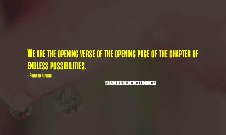 Rudyard Kipling Quotes: We are the opening verse of the opening page of the chapter of endless possibilities.