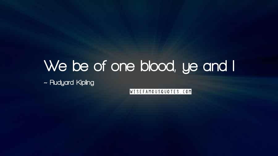 Rudyard Kipling Quotes: We be of one blood, ye and I