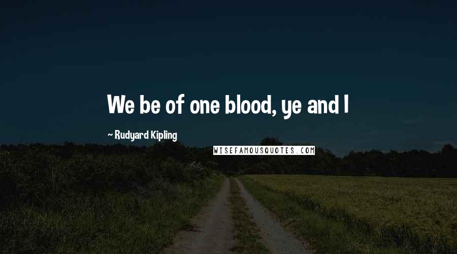 Rudyard Kipling Quotes: We be of one blood, ye and I