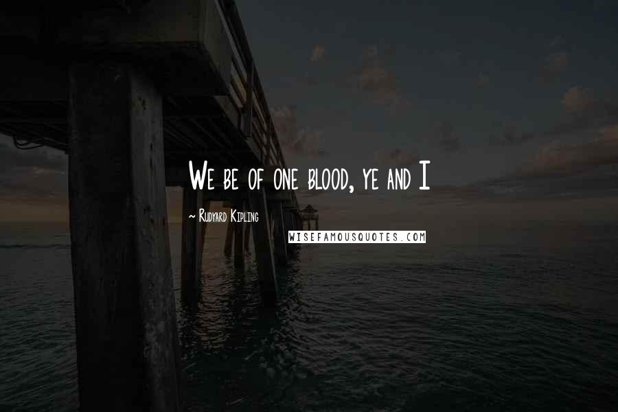 Rudyard Kipling Quotes: We be of one blood, ye and I