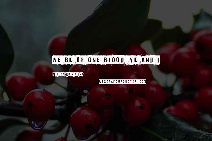 Rudyard Kipling Quotes: We be of one blood, ye and I