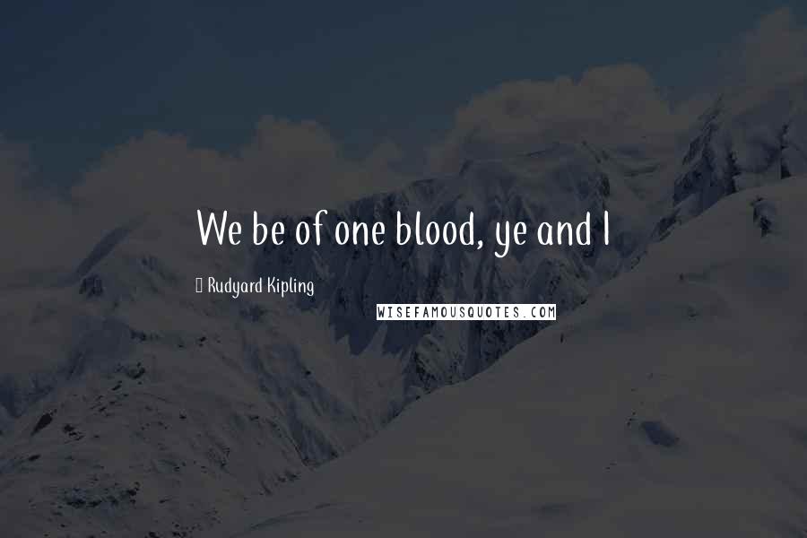 Rudyard Kipling Quotes: We be of one blood, ye and I