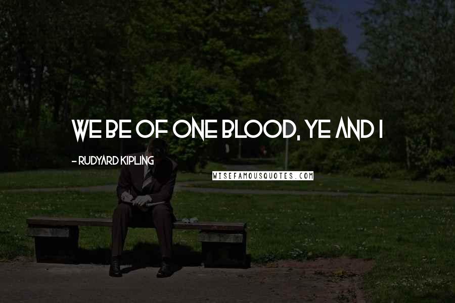 Rudyard Kipling Quotes: We be of one blood, ye and I