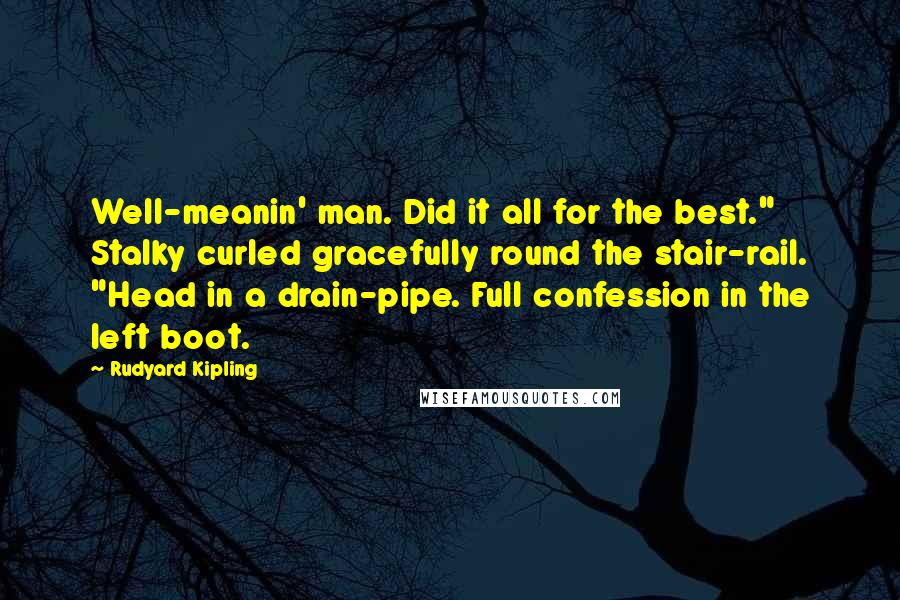 Rudyard Kipling Quotes: Well-meanin' man. Did it all for the best." Stalky curled gracefully round the stair-rail. "Head in a drain-pipe. Full confession in the left boot.