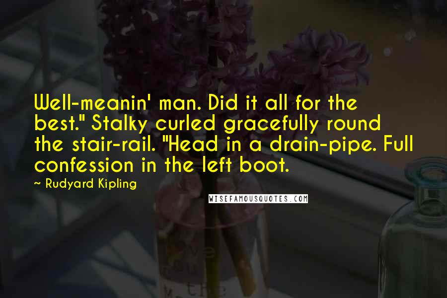 Rudyard Kipling Quotes: Well-meanin' man. Did it all for the best." Stalky curled gracefully round the stair-rail. "Head in a drain-pipe. Full confession in the left boot.