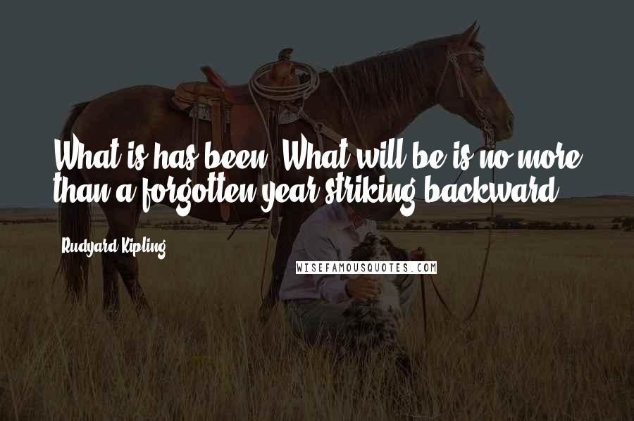 Rudyard Kipling Quotes: What is has been. What will be is no more than a forgotten year striking backward.