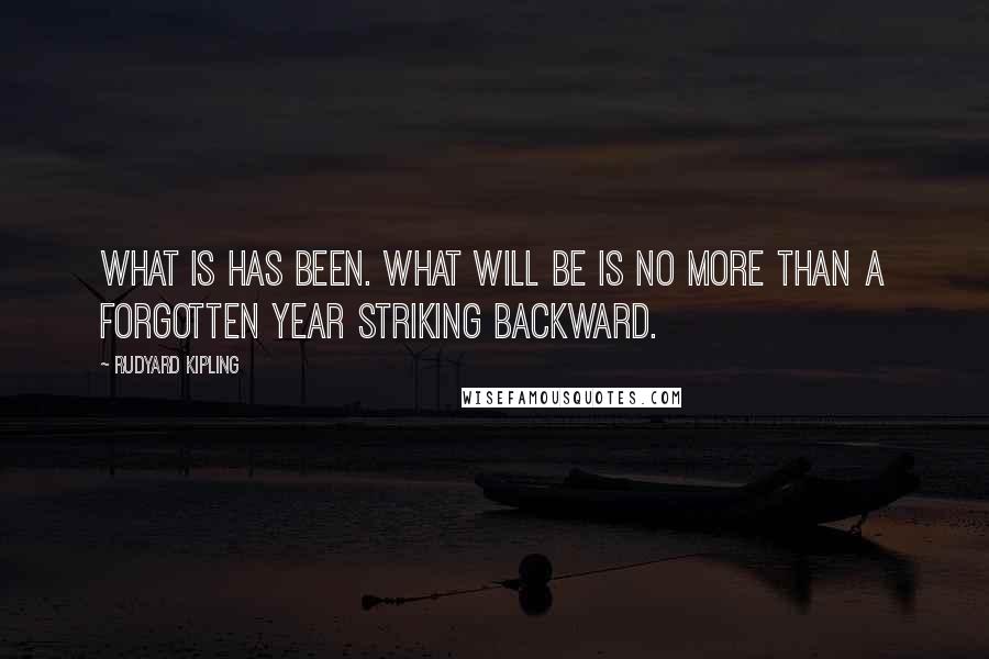 Rudyard Kipling Quotes: What is has been. What will be is no more than a forgotten year striking backward.