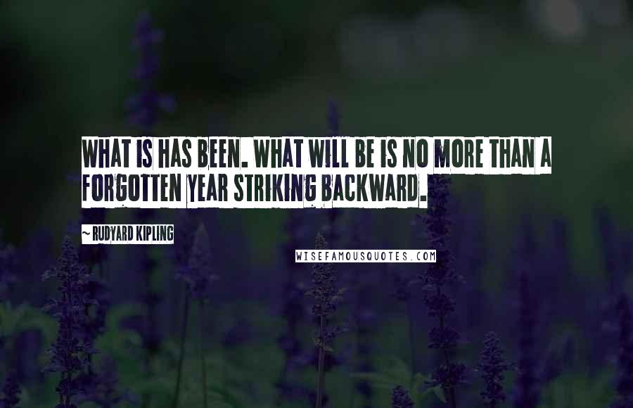 Rudyard Kipling Quotes: What is has been. What will be is no more than a forgotten year striking backward.
