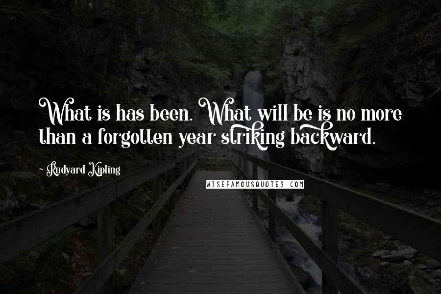 Rudyard Kipling Quotes: What is has been. What will be is no more than a forgotten year striking backward.