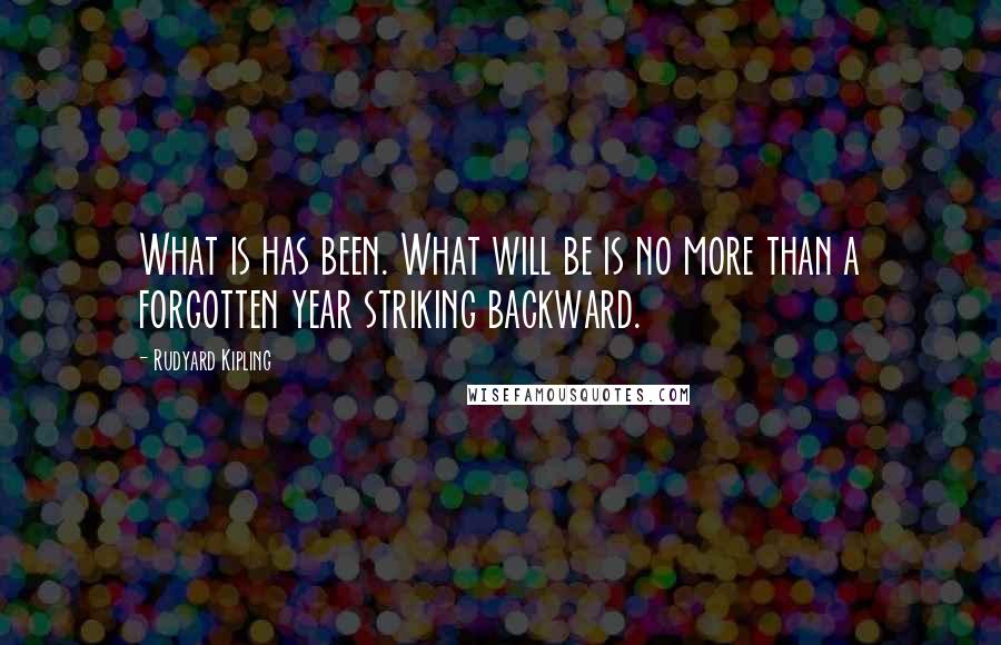 Rudyard Kipling Quotes: What is has been. What will be is no more than a forgotten year striking backward.